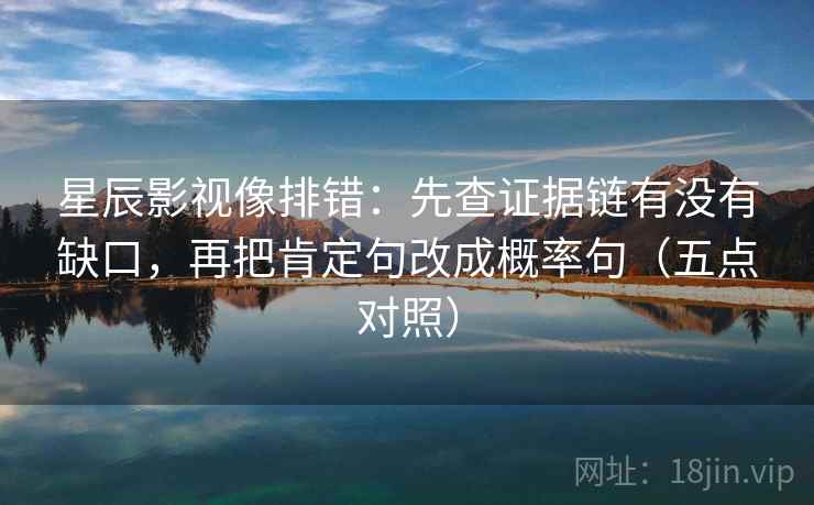 星辰影视像排错:先查证据链有没有缺口,再把肯定句改成概率句(五点对照)
