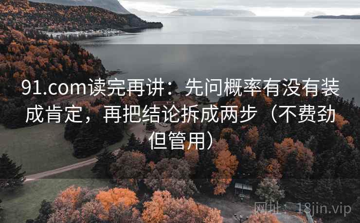 91.com读完再讲：先问概率有没有装成肯定，再把结论拆成两步（不费劲但管用）