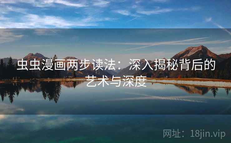 虫虫漫画两步读法：深入揭秘背后的艺术与深度