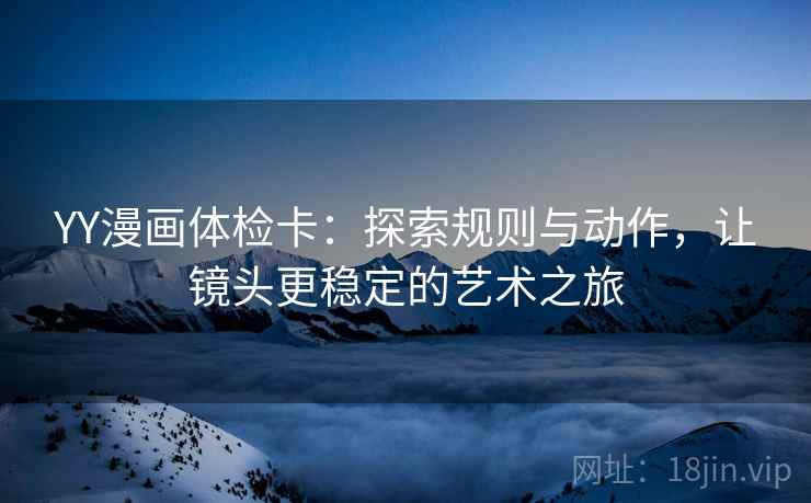 YY漫画体检卡：探索规则与动作，让镜头更稳定的艺术之旅  第2张