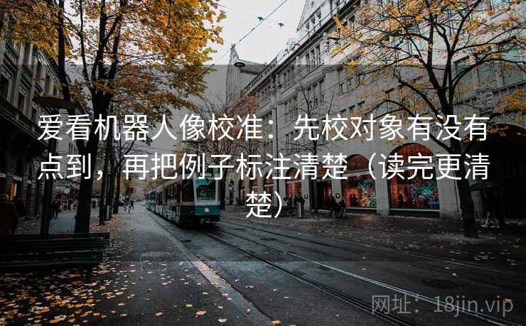 爱看机器人像校准：先校对象有没有点到，再把例子标注清楚（读完更清楚）
