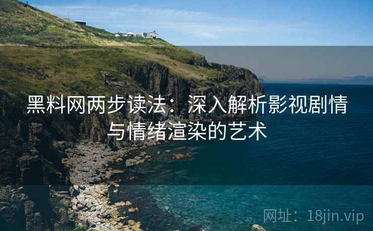 黑料网两步读法：深入解析影视剧情与情绪渲染的艺术