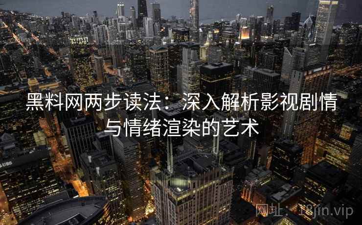 黑料网两步读法：深入解析影视剧情与情绪渲染的艺术