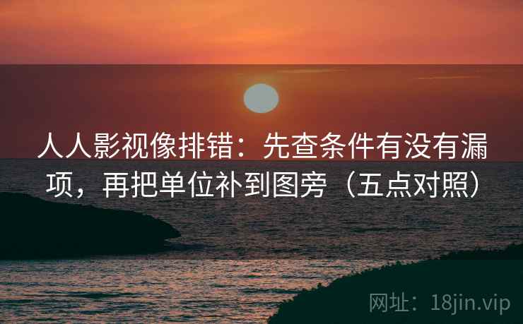 人人影视像排错：先查条件有没有漏项，再把单位补到图旁（五点对照）