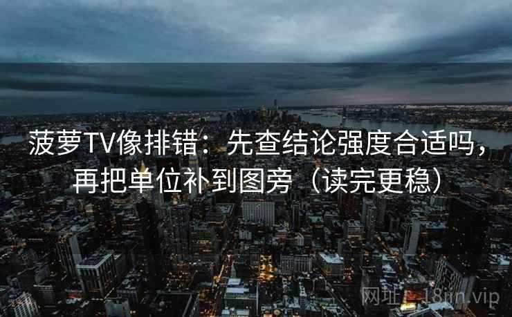 菠萝TV像排错：先查结论强度合适吗，再把单位补到图旁（读完更稳）  第2张
