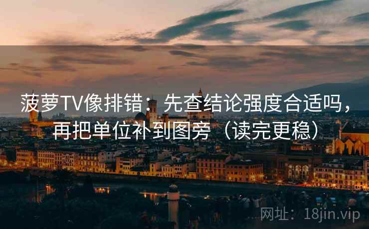 菠萝TV像排错：先查结论强度合适吗，再把单位补到图旁（读完更稳）  第1张