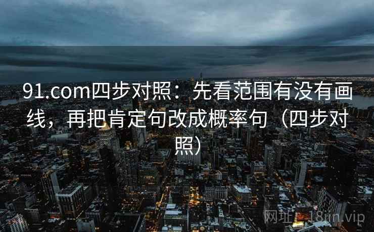 91.com四步对照：先看范围有没有画线，再把肯定句改成概率句（四步对照）