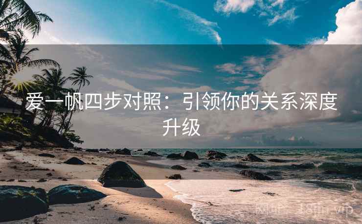 爱一帆四步对照：引领你的关系深度升级