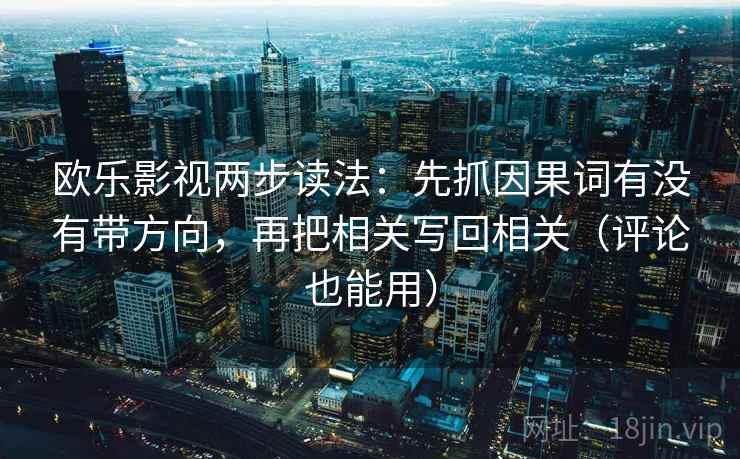 欧乐影视两步读法:先抓因果词有没有带方向,再把相关写回相关(评论也能用)