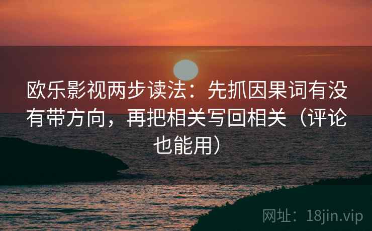 欧乐影视两步读法:先抓因果词有没有带方向,再把相关写回相关(评论也能用)
