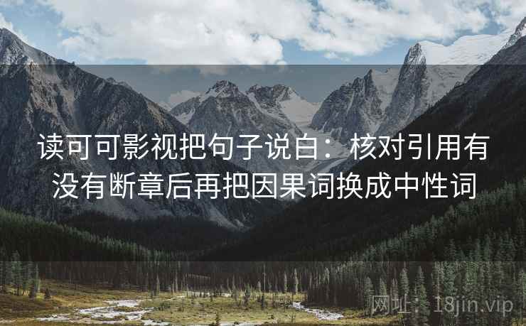 读可可影视把句子说白：核对引用有没有断章后再把因果词换成中性词