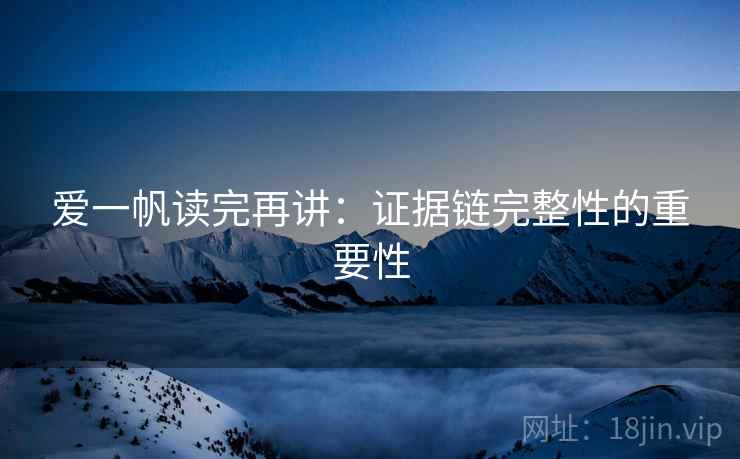 爱一帆读完再讲：证据链完整性的重要性