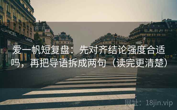 爱一帆短复盘：先对齐结论强度合适吗，再把导语拆成两句（读完更清楚）