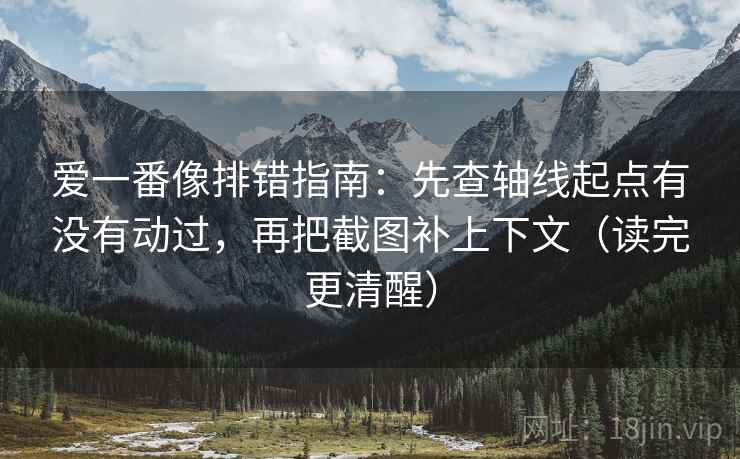 爱一番像排错指南：先查轴线起点有没有动过，再把截图补上下文（读完更清醒）