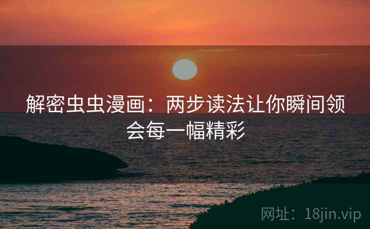 解密虫虫漫画：两步读法让你瞬间领会每一幅精彩