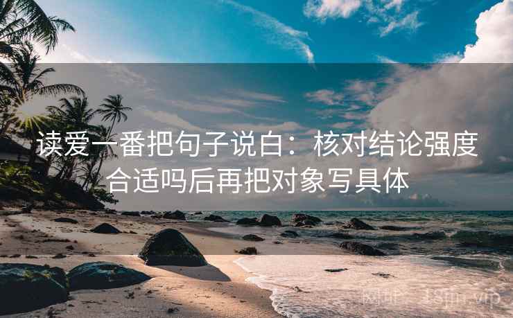 读爱一番把句子说白：核对结论强度合适吗后再把对象写具体  第1张