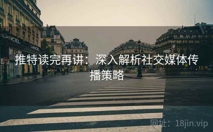 推特读完再讲：深入解析社交媒体传播策略
