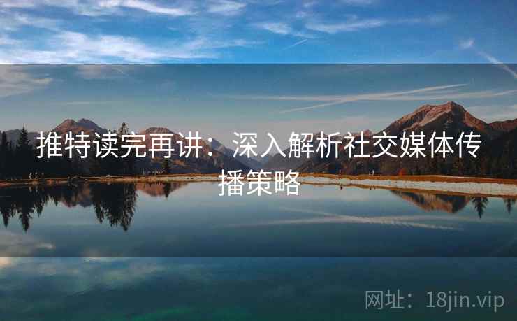 推特读完再讲：深入解析社交媒体传播策略