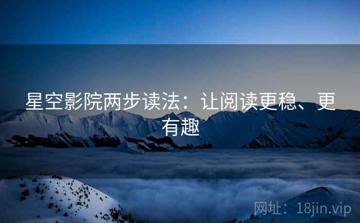 星空影院两步读法:让阅读更稳、更有趣