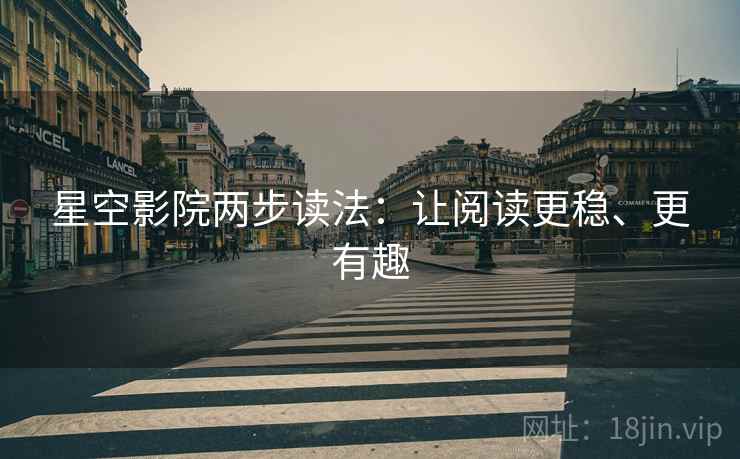 星空影院两步读法:让阅读更稳、更有趣