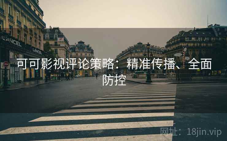 可可影视评论策略:精准传播、全面防控