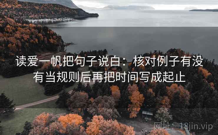 读爱一帆把句子说白:核对例子有没有当规则后再把时间写成起止