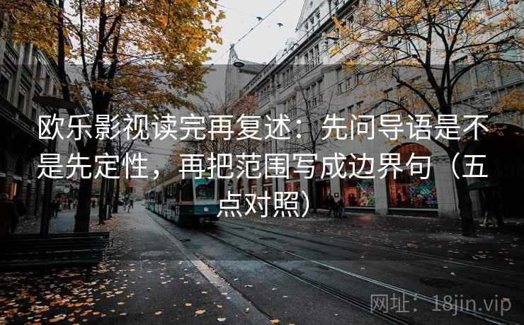欧乐影视读完再复述:先问导语是不是先定性,再把范围写成边界句(五点对照)