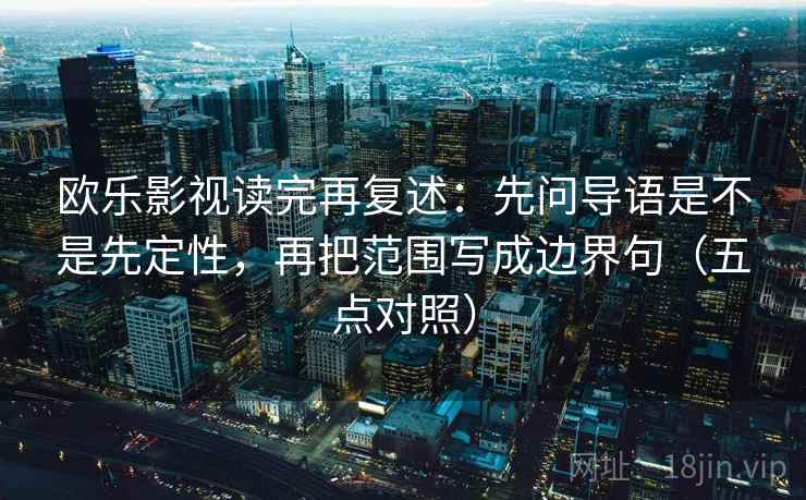 欧乐影视读完再复述:先问导语是不是先定性,再把范围写成边界句(五点对照)