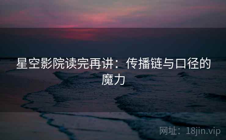 星空影院读完再讲:传播链与口径的魔力
