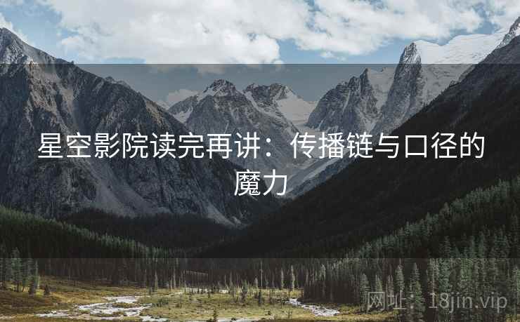 星空影院读完再讲:传播链与口径的魔力