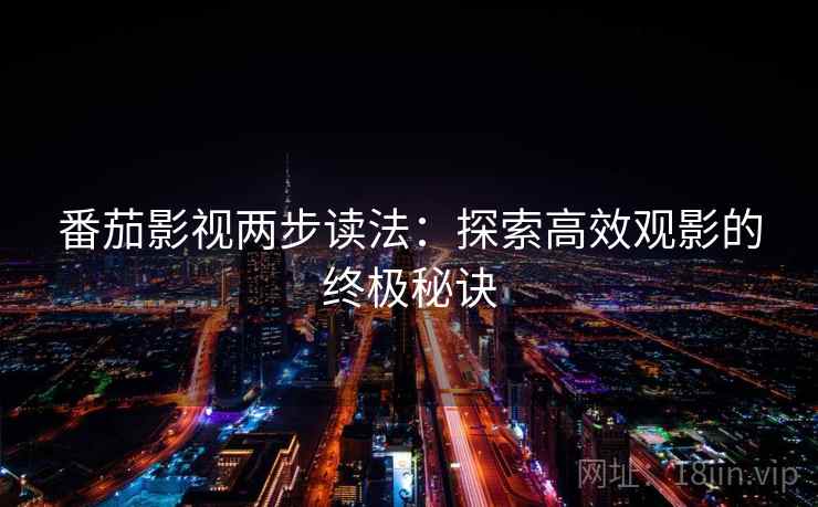 番茄影视两步读法:探索高效观影的终极秘诀