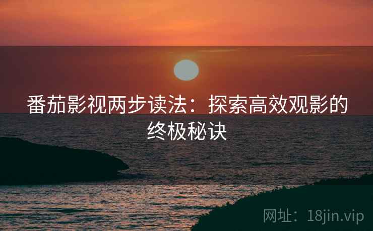 番茄影视两步读法:探索高效观影的终极秘诀