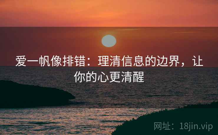 爱一帆像排错:理清信息的边界,让你的心更清醒