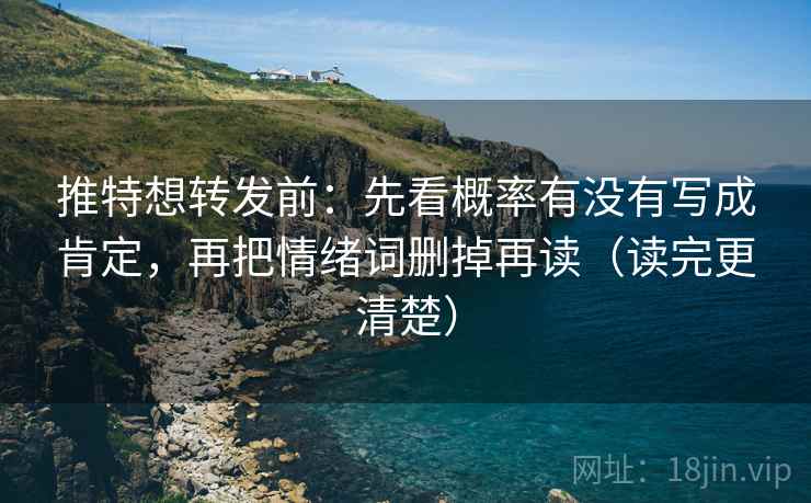 推特想转发前:先看概率有没有写成肯定,再把情绪词删掉再读(读完更清楚)