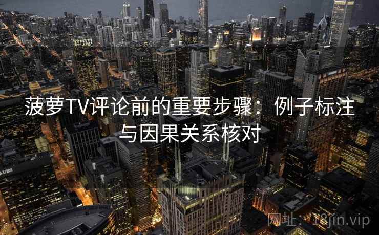 菠萝TV评论前的重要步骤:例子标注与因果关系核对