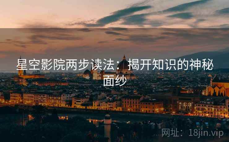 星空影院两步读法:揭开知识的神秘面纱