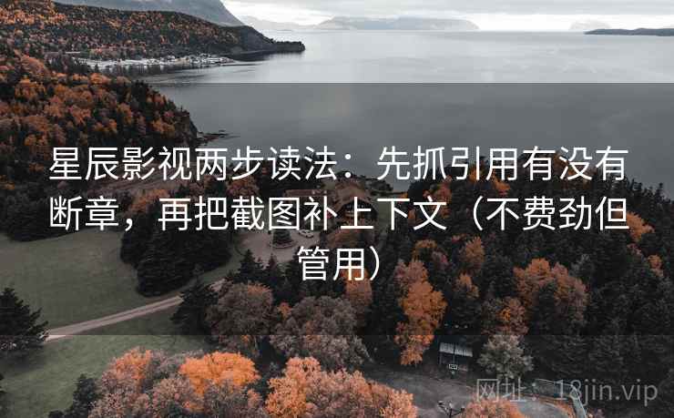星辰影视两步读法:先抓引用有没有断章,再把截图补上下文(不费劲但管用)