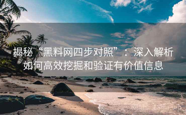 揭秘“黑料网四步对照”:深入解析如何高效挖掘和验证有价值信息 第1张 揭秘“黑料网四步对照”:深入解析如何高效挖掘和验证有价值信息 第1张