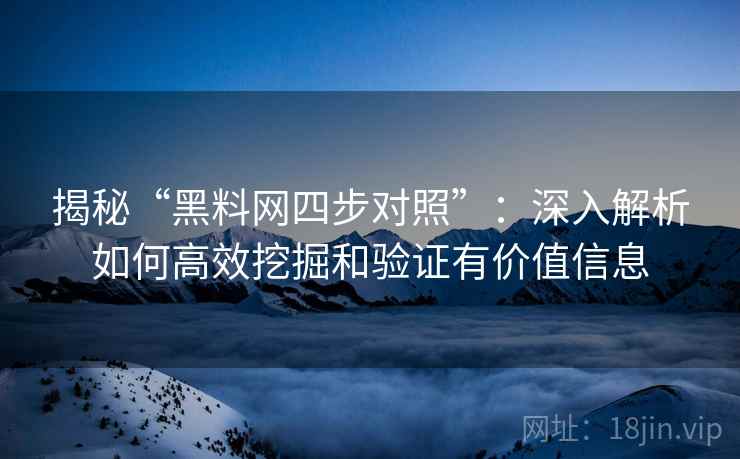 揭秘“黑料网四步对照”:深入解析如何高效挖掘和验证有价值信息 第2张 揭秘“黑料网四步对照”:深入解析如何高效挖掘和验证有价值信息 第2张