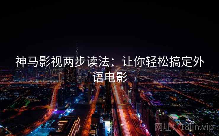 神马影视两步读法：让你轻松搞定外语电影