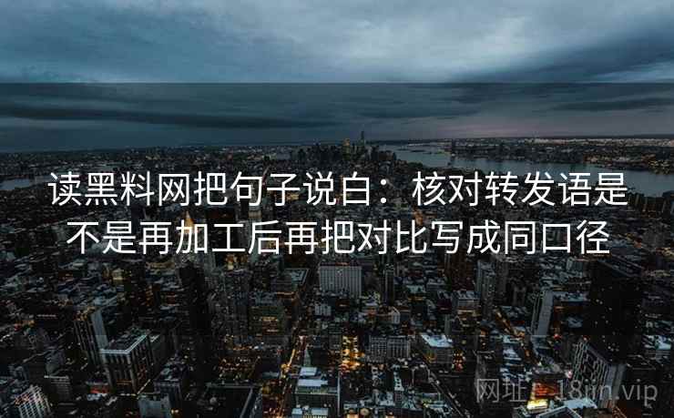 读黑料网把句子说白:核对转发语是不是再加工后再把对比写成同口径 第1张 读黑料网把句子说白:核对转发语是不是再加工后再把对比写成同口径 第1张