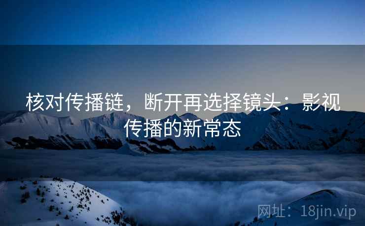 核对传播链,断开再选择镜头:影视传播的新常态 第1张 核对传播链,断开再选择镜头:影视传播的新常态 第1张