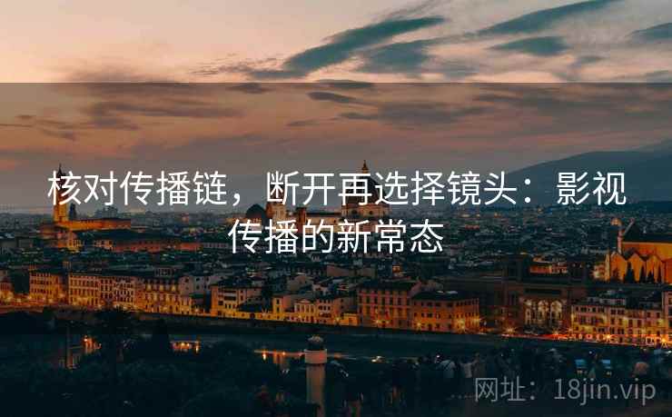 核对传播链,断开再选择镜头:影视传播的新常态 第2张 核对传播链,断开再选择镜头:影视传播的新常态 第2张