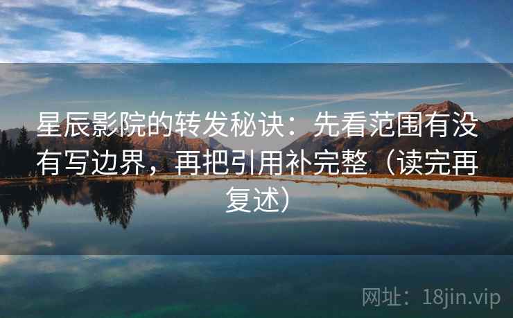 星辰影院的转发秘诀:先看范围有没有写边界,再把引用补完整(读完再复述) 第2张 星辰影院的转发秘诀:先看范围有没有写边界,再把引用补完整(读完再复述) 第2张