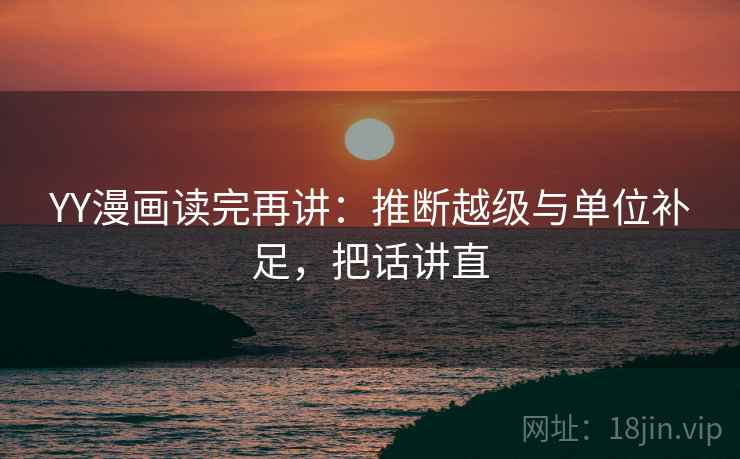 YY漫画读完再讲：推断越级与单位补足，把话讲直  第1张